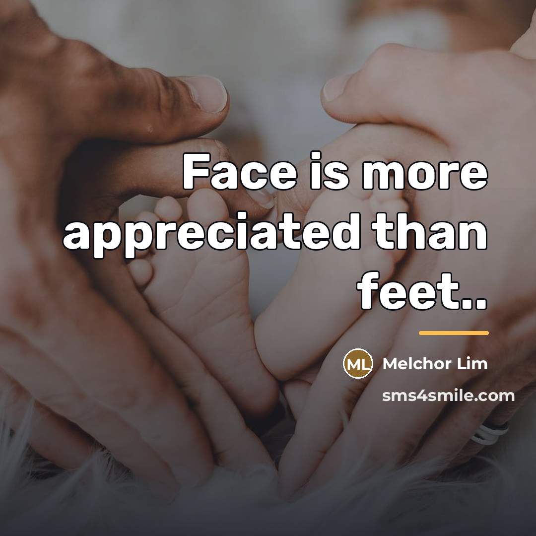 “Face is more appreciated than feet..…” quote by Melchor Lim