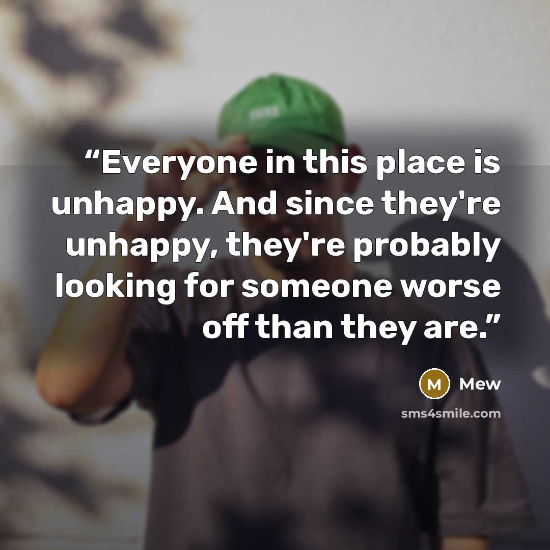 “Everyone in this place is unhappy. And since they're unhappy, they're probably looking for someone worse off than they are.” quote by Mew