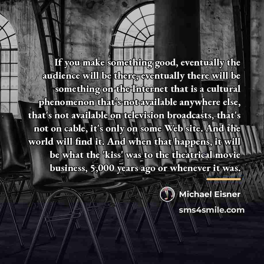 “If you make something good, eventually the audience will be…” quote by Michael Eisner