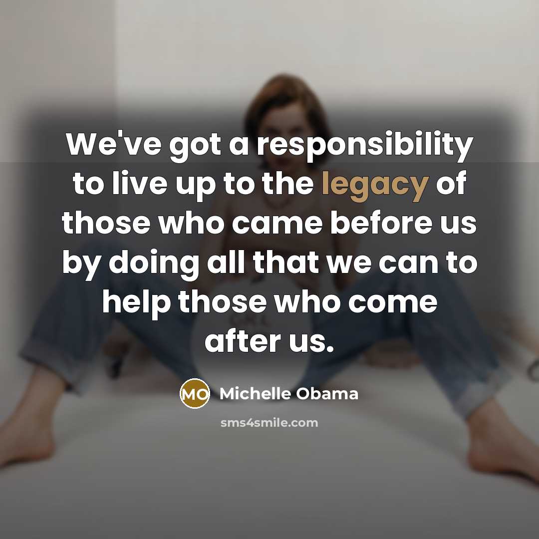 “We've got a responsibility to live up to the legacy…” quote by Michelle Obama