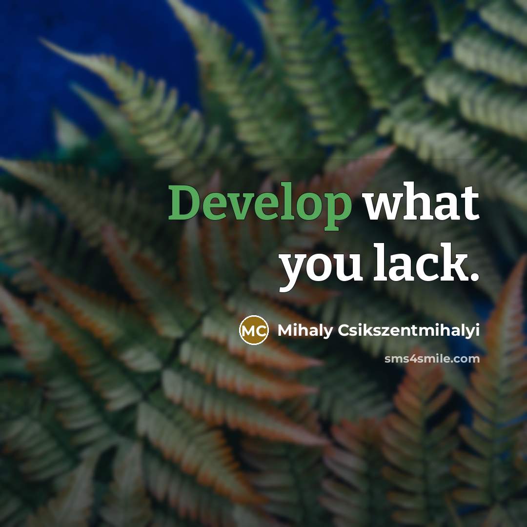 “Develop what you lack.…” quote by Mihaly Csikszentmihalyi