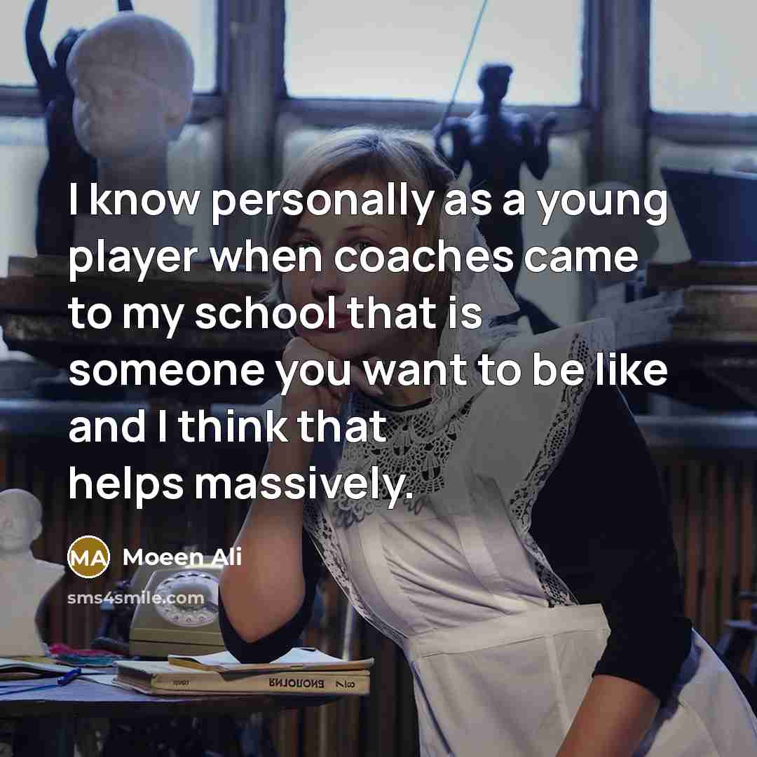 “I know personally as a young player when coaches came to my school that is someone you want to be like and I think that helps massively.” quote by Moeen Ali