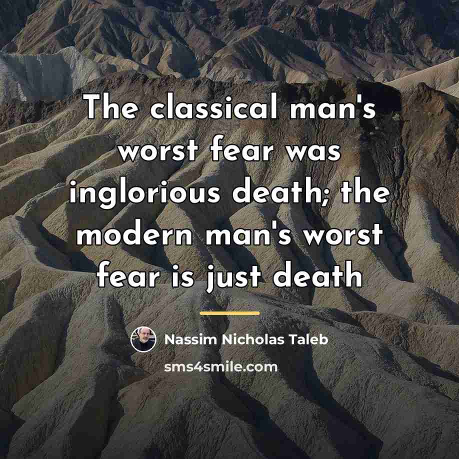 “The classical man's worst fear was inglorious death; the modern…” quote by Nassim Nicholas Taleb