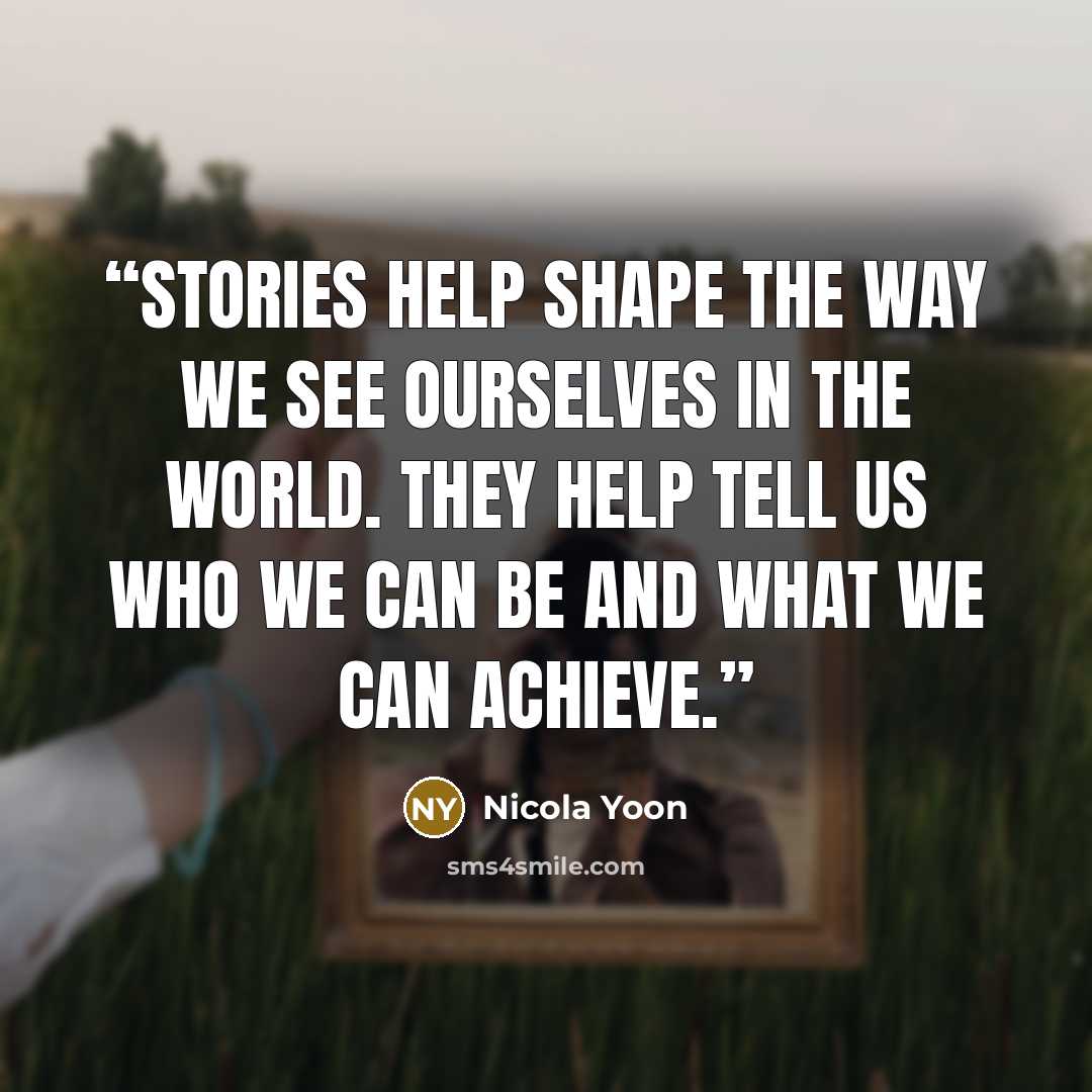 “Stories help shape the way we see ourselves in the world. They help tell us who we can be and what we can achieve.” quote by Nicola Yoon