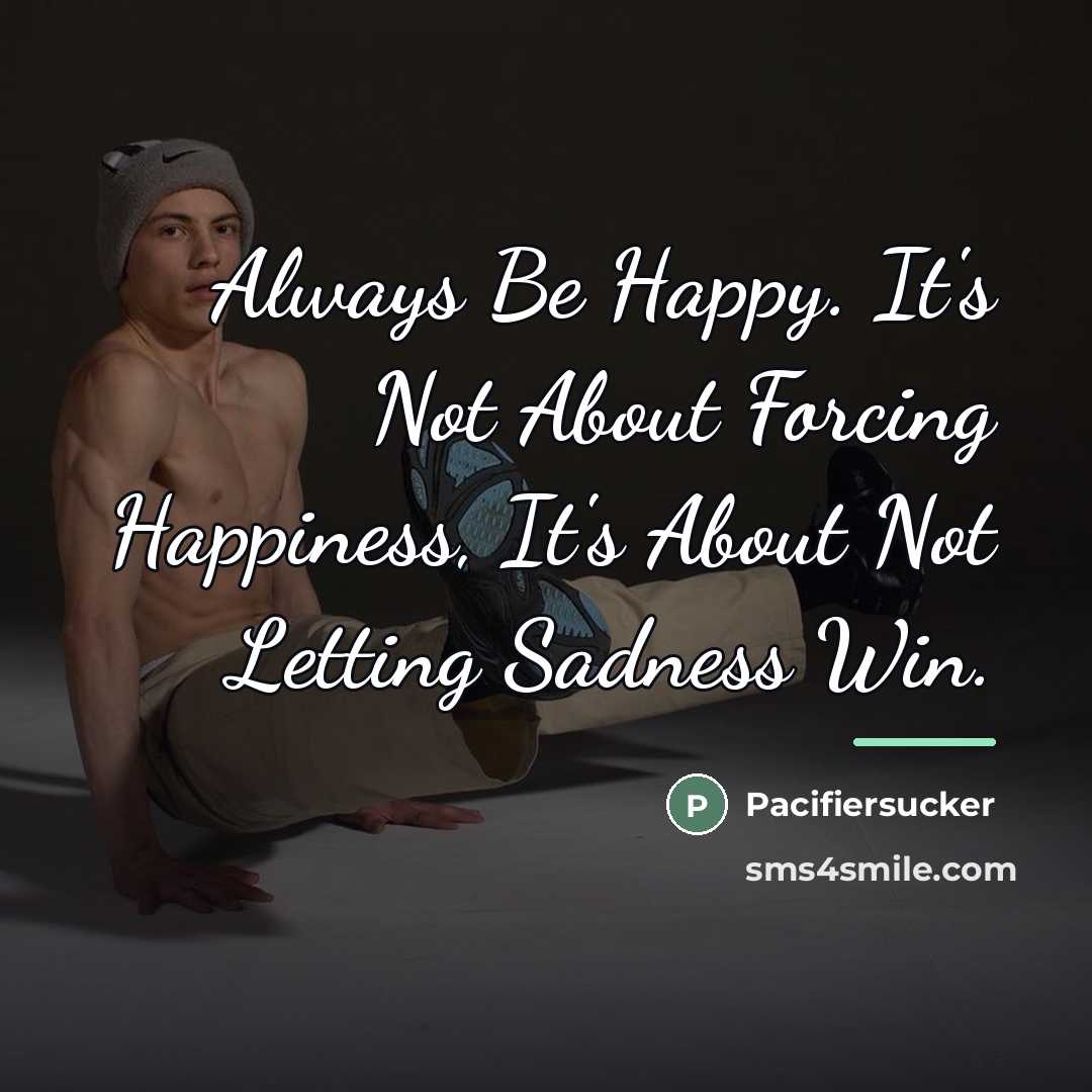 “Always Be Happy. It's Not About Forcing Happiness, It's About…” quote by Pacifiersucker