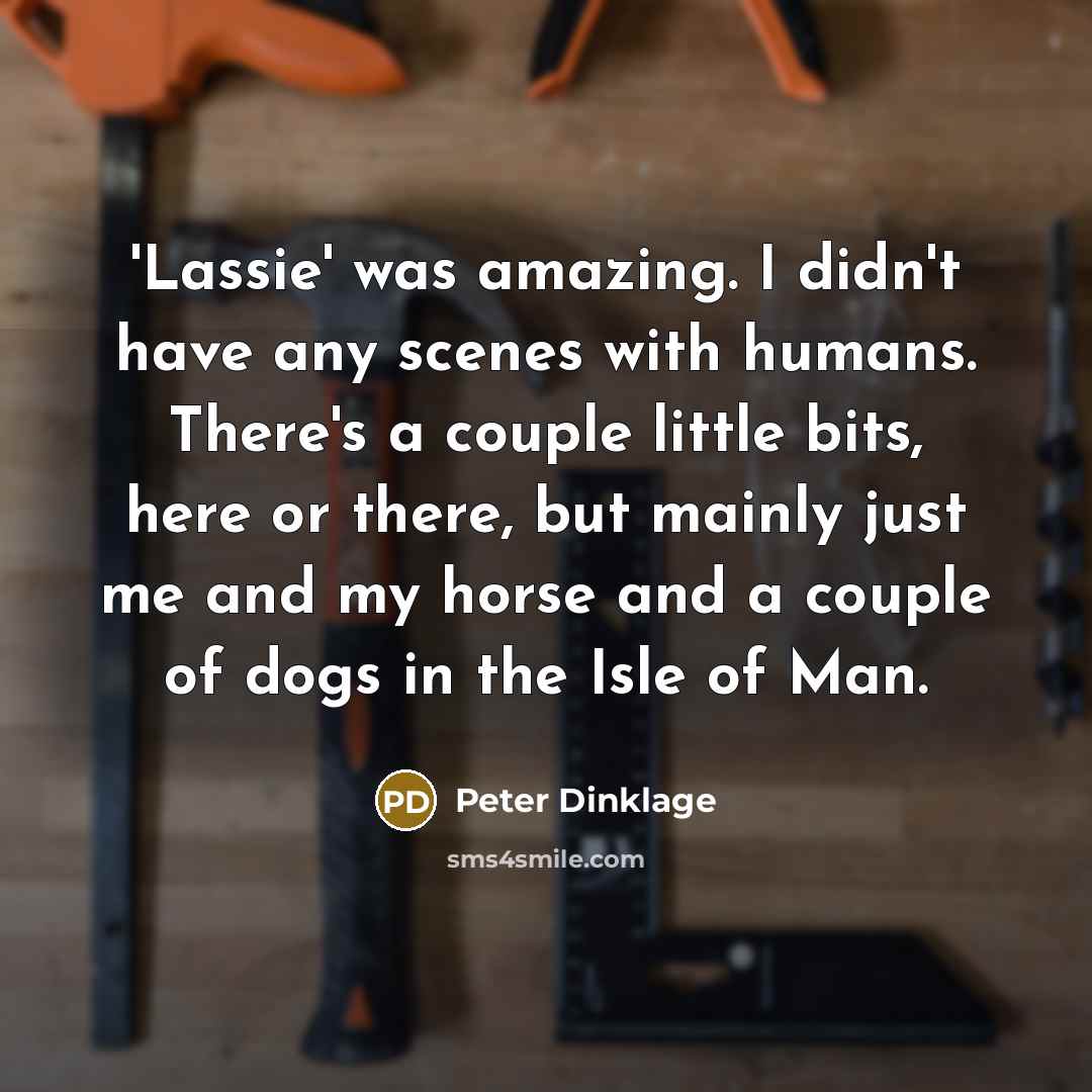 “'Lassie' was amazing. I didn't have any scenes with humans.…” quote by Peter Dinklage