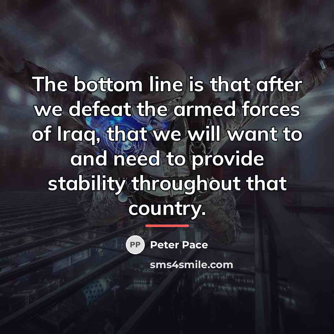 “The bottom line is that after we defeat the armed…” quote by Peter Pace