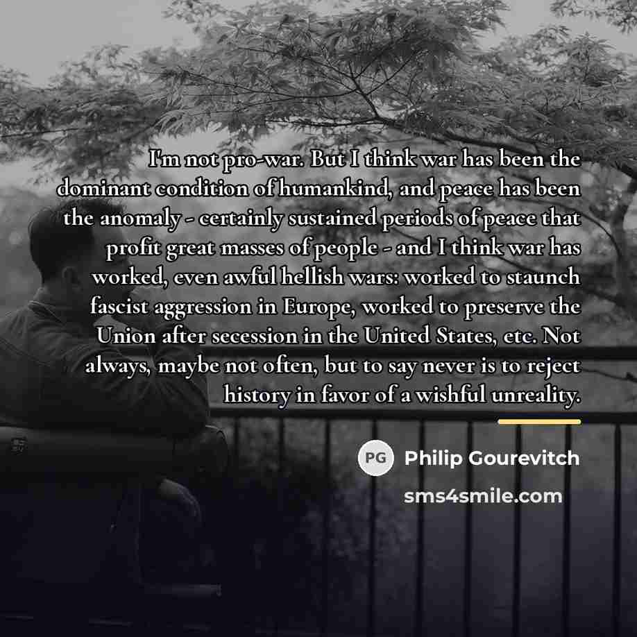 “I'm not pro-war. But I think war has been the…” quote by Philip Gourevitch