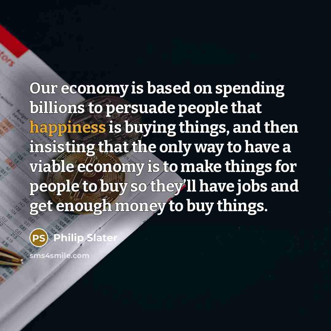 “Our economy is based on spending billions to persuade people…” quote by Philip Slater