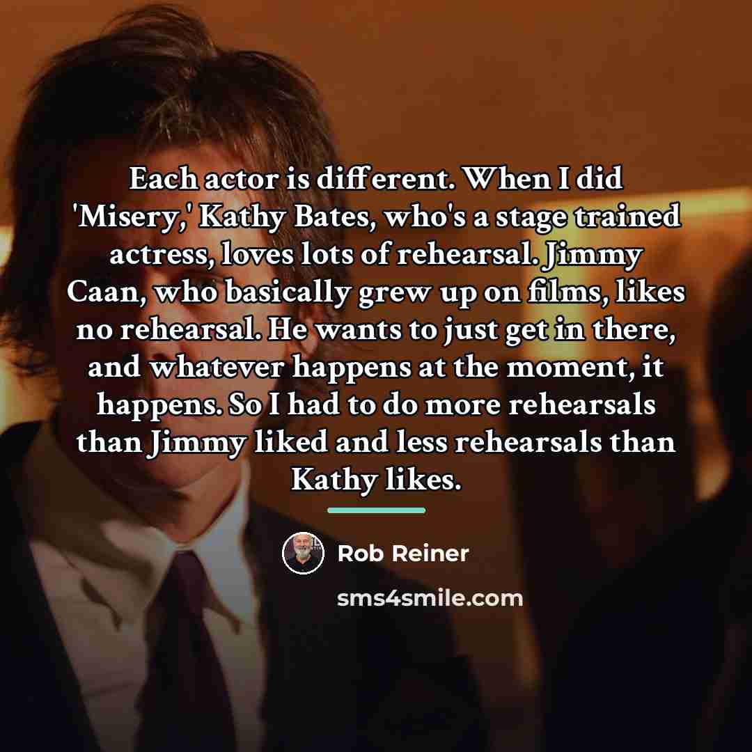 “Each actor is different. When I did 'Misery,' Kathy Bates,…” quote by Rob Reiner