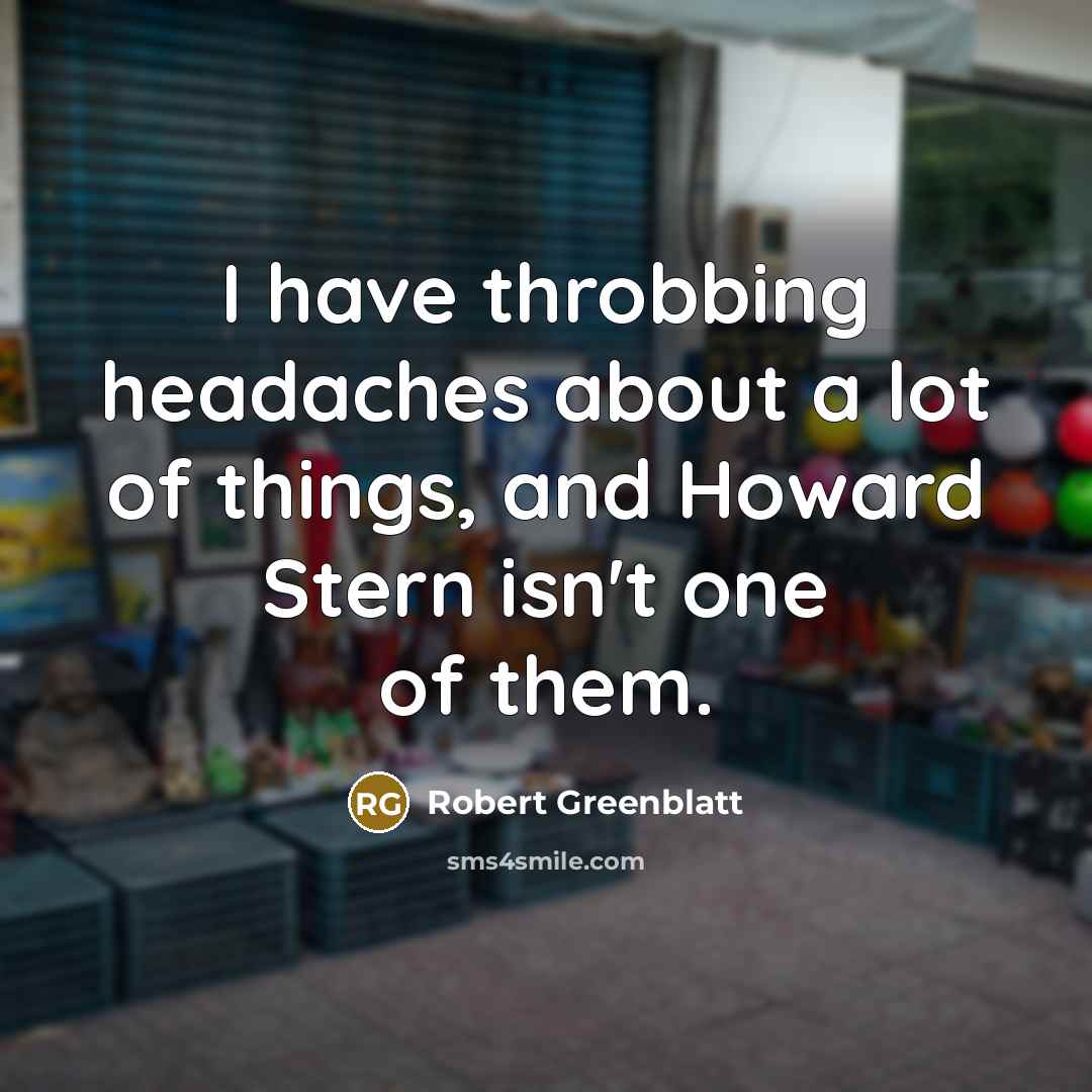 “I have throbbing headaches about a lot of things, and…” quote by Robert Greenblatt