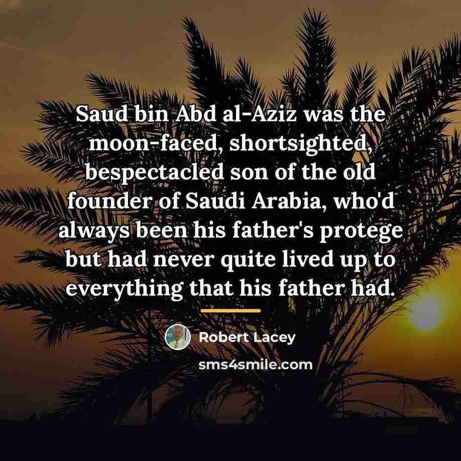 “Saud bin Abd al-Aziz was the moon-faced, shortsighted, bespectacled son…” quote by Robert Lacey