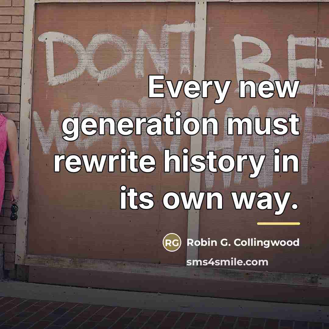 “Every new generation must rewrite history in its own way.…” quote by Robin G. Collingwood