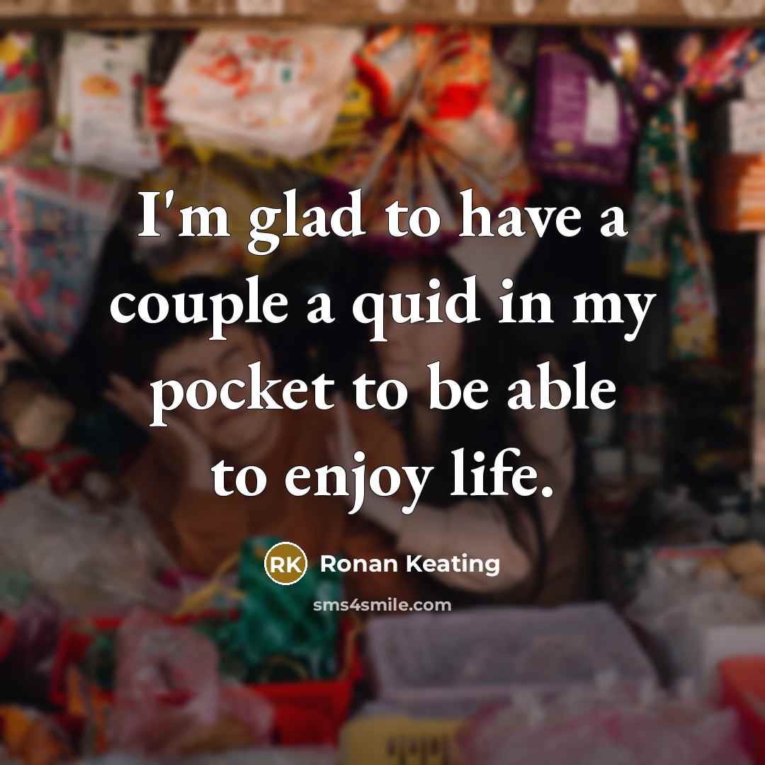 “I'm glad to have a couple a quid in my…” quote by Ronan Keating