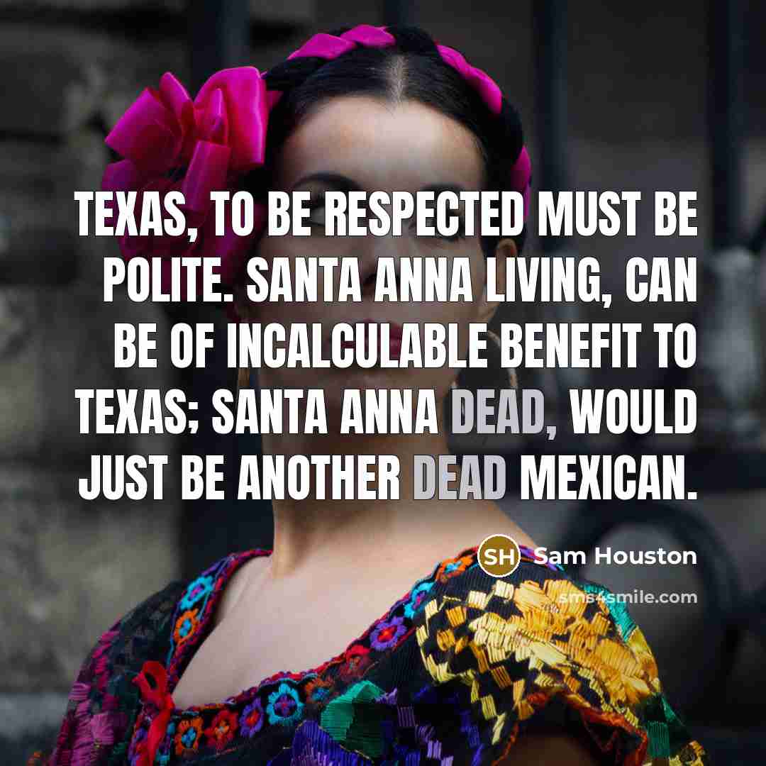 “Texas, to be respected must be polite. Santa Anna living,…” quote by Sam Houston