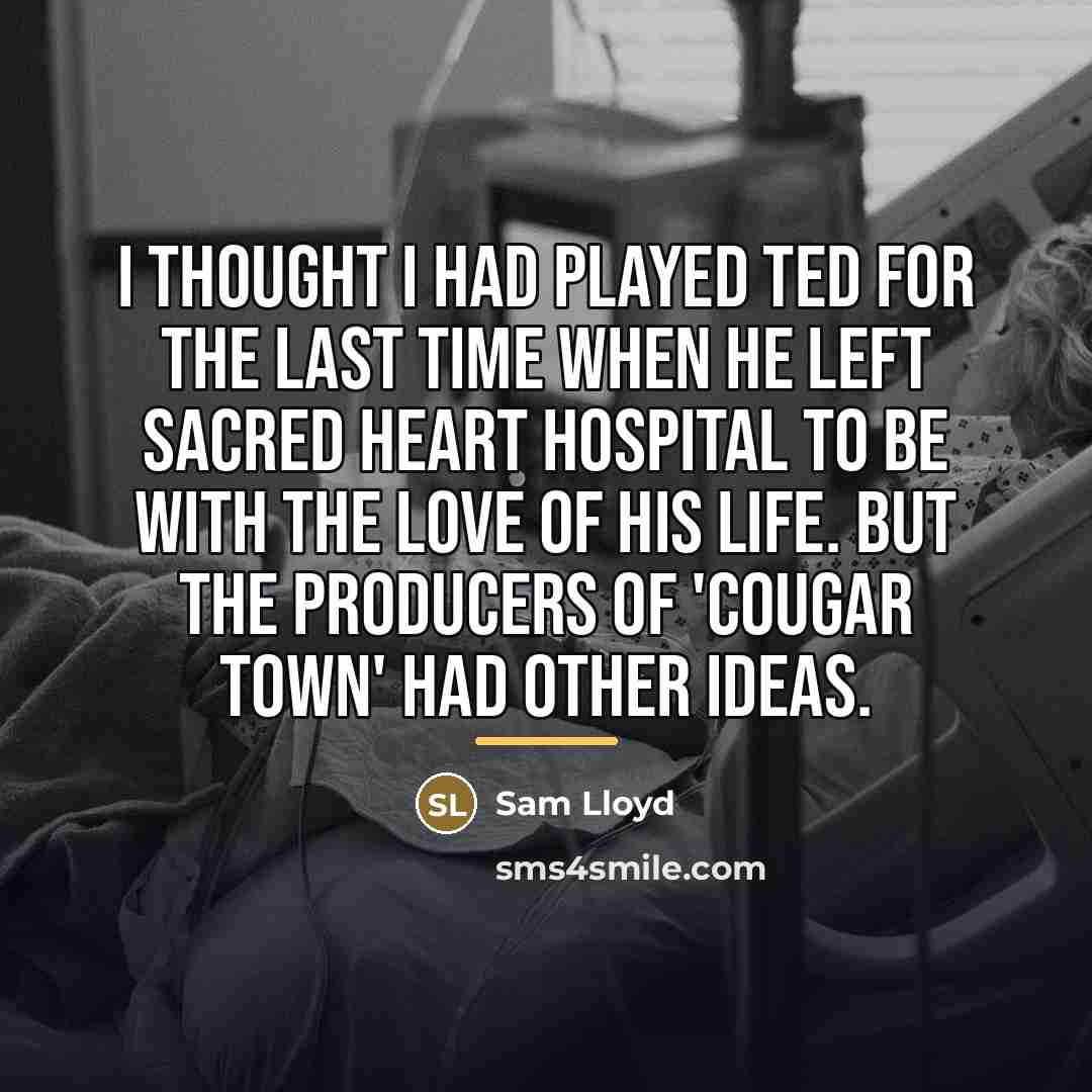 “I thought I had played Ted for the last time…” quote by Sam Lloyd