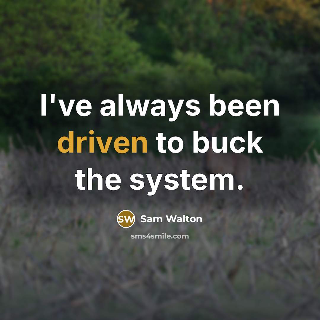 “I've always been driven to buck the system.” quote by Sam Walton