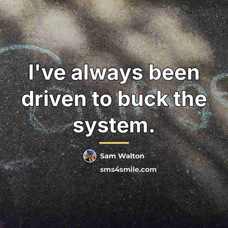 “I've always been driven to buck the system.…” quote by Sam Walton