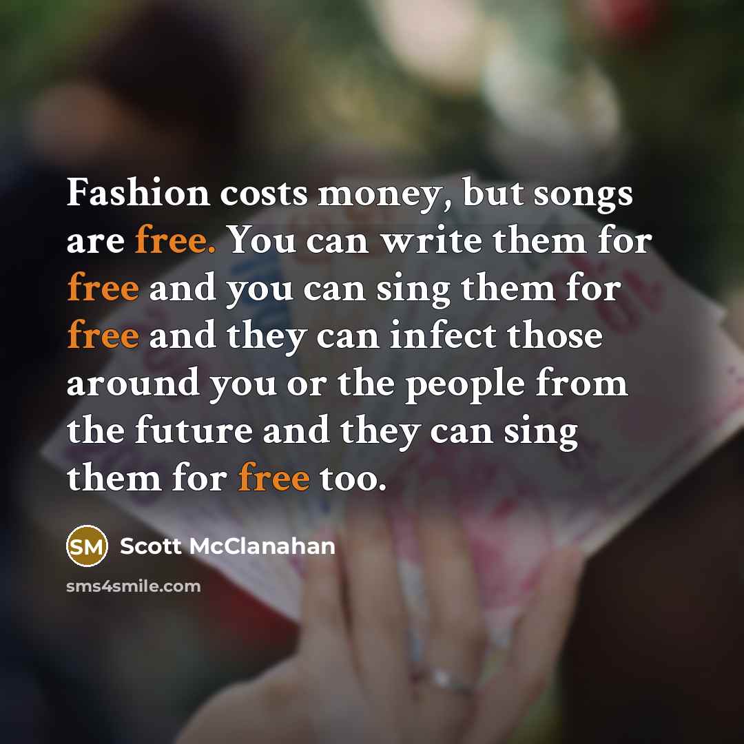 “Fashion costs money, but songs are free. You can write…” quote by Scott McClanahan
