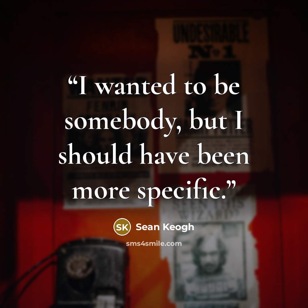 “I wanted to be somebody, but I should have been more specific.” quote by Sean Keogh