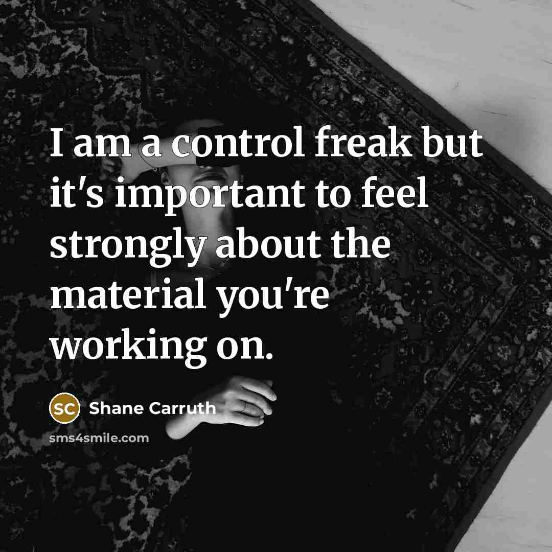 “I am a control freak but it's important to feel…” quote by Shane Carruth