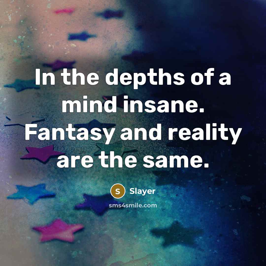 “In the depths of a mind insane. Fantasy and reality are the same.” quote by Slayer