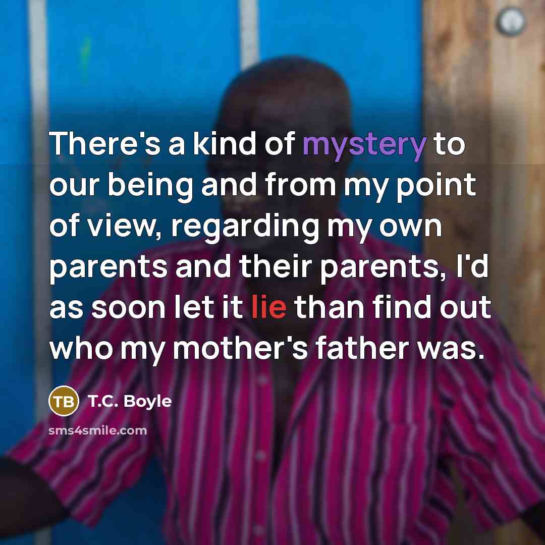 “There's a kind of mystery to our being and from…” quote by T.C. Boyle
