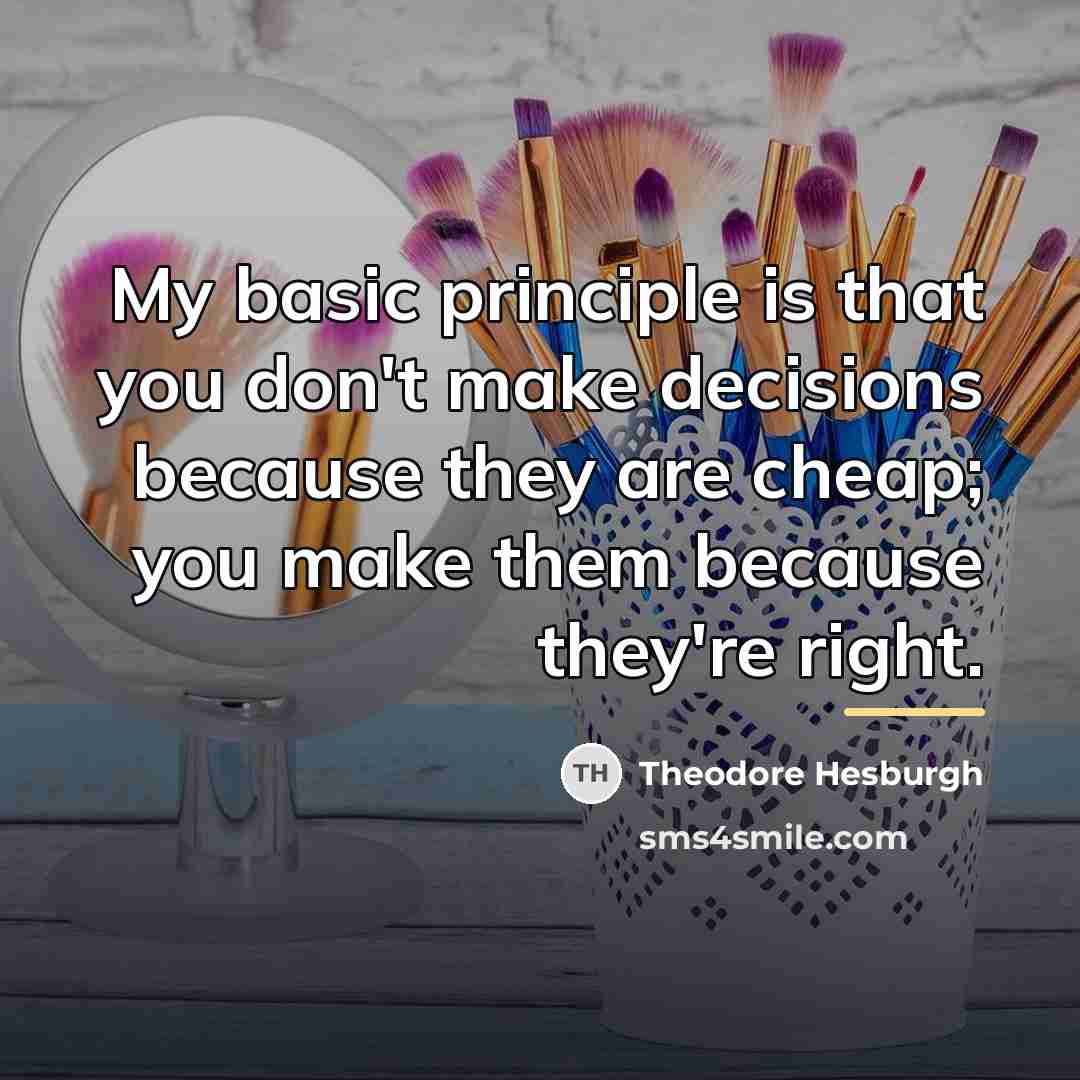 “My basic principle is that you don't make decisions because…” quote by Theodore Hesburgh