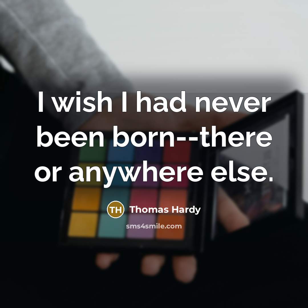 “I wish I had never been born--there or anywhere else.…” quote by Thomas Hardy