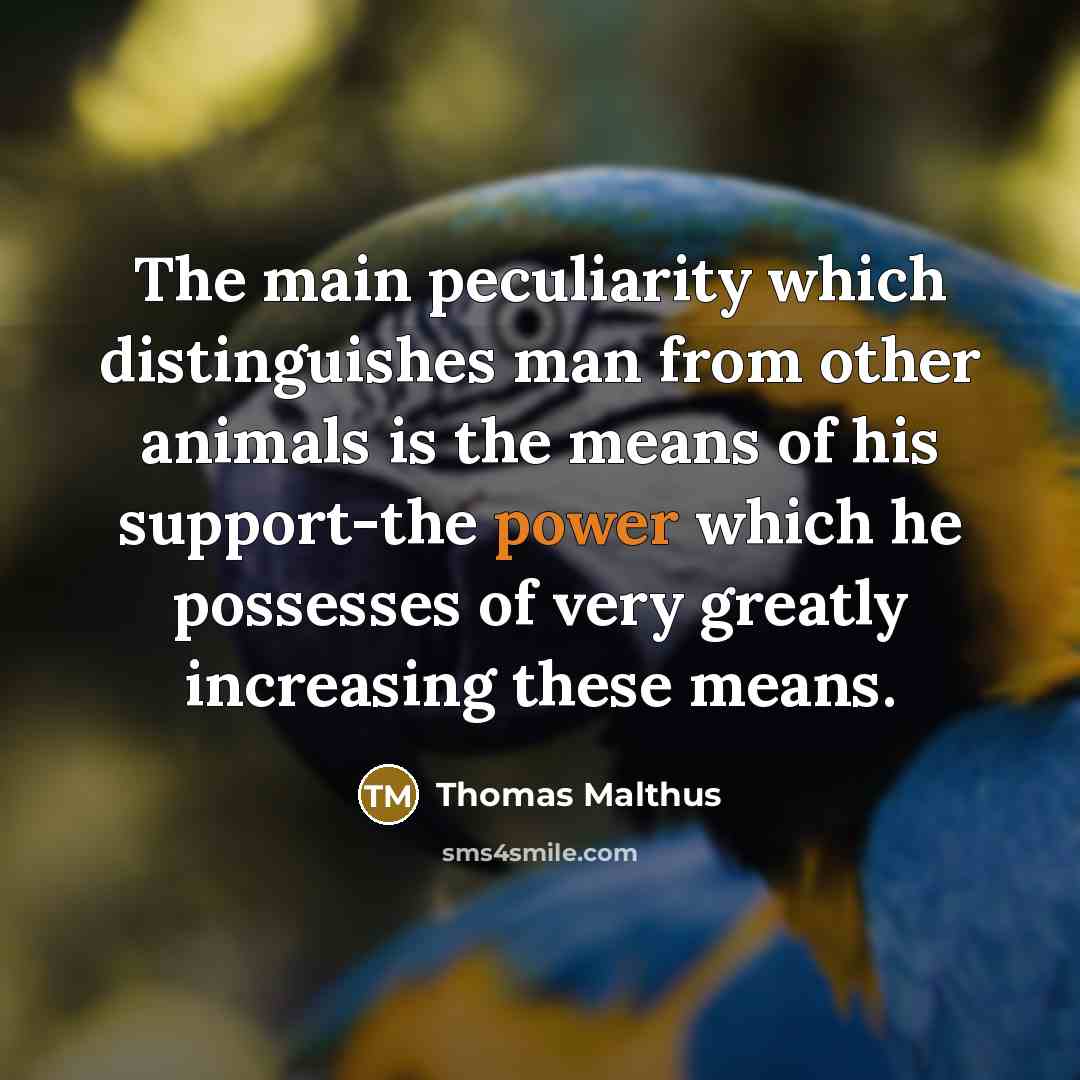“The main peculiarity which distinguishes man from other animals is the means of his support-the power which he possesses of very greatly increasing these means.” quote by Thomas Malthus