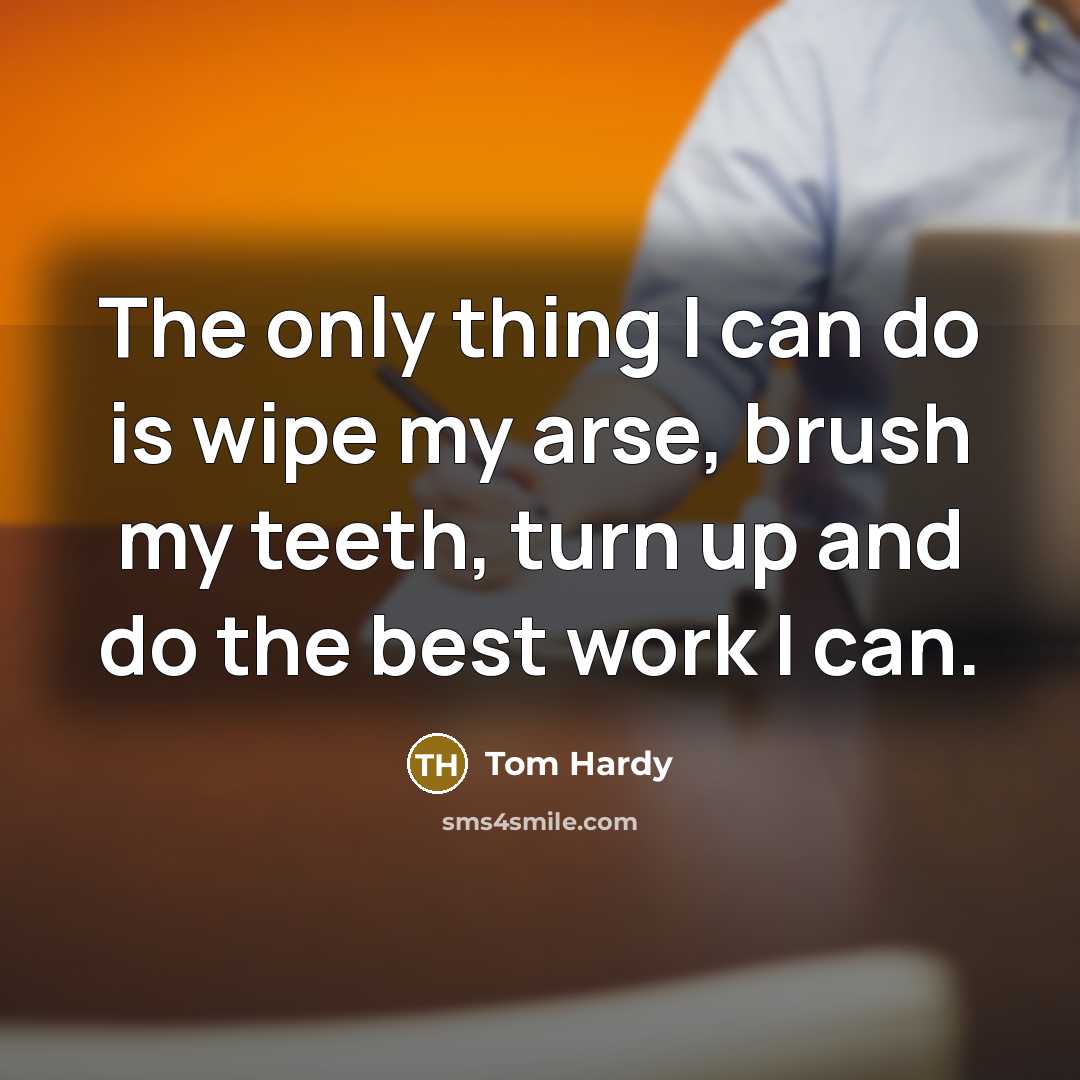 “The only thing I can do is wipe my arse,…” quote by Tom Hardy