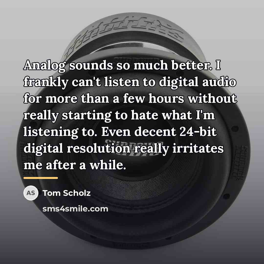 “Analog sounds so much better. I frankly can't listen to…” quote by Tom Scholz