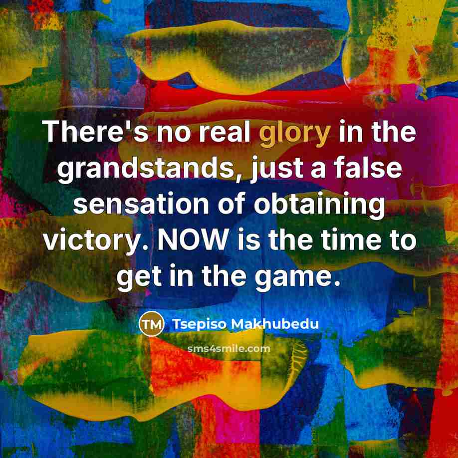 “There's no real glory in the grandstands, just a false…” quote by Tsepiso Makhubedu
