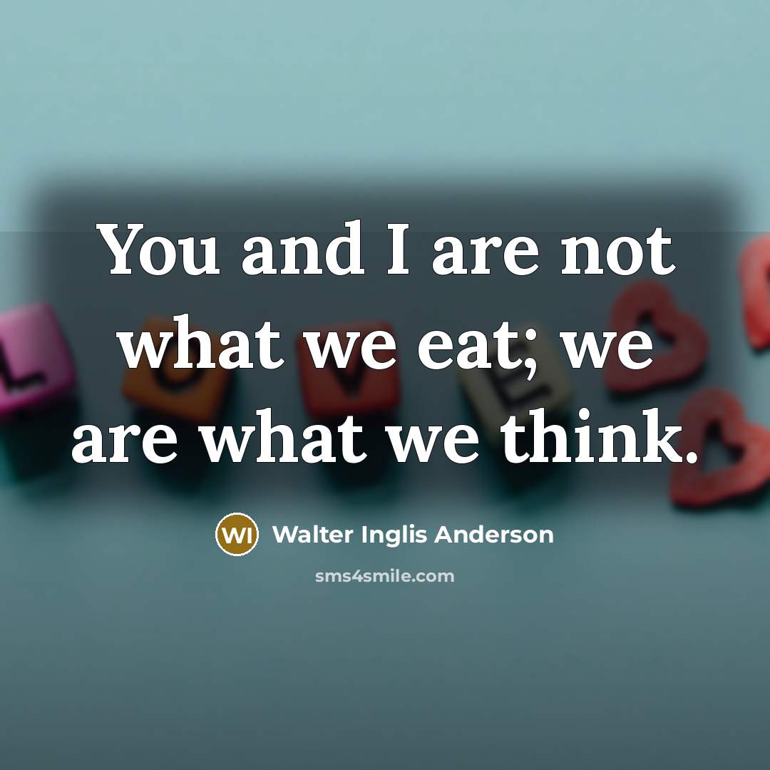 “You and I are not what we eat; we are…” quote by Walter Inglis Anderson