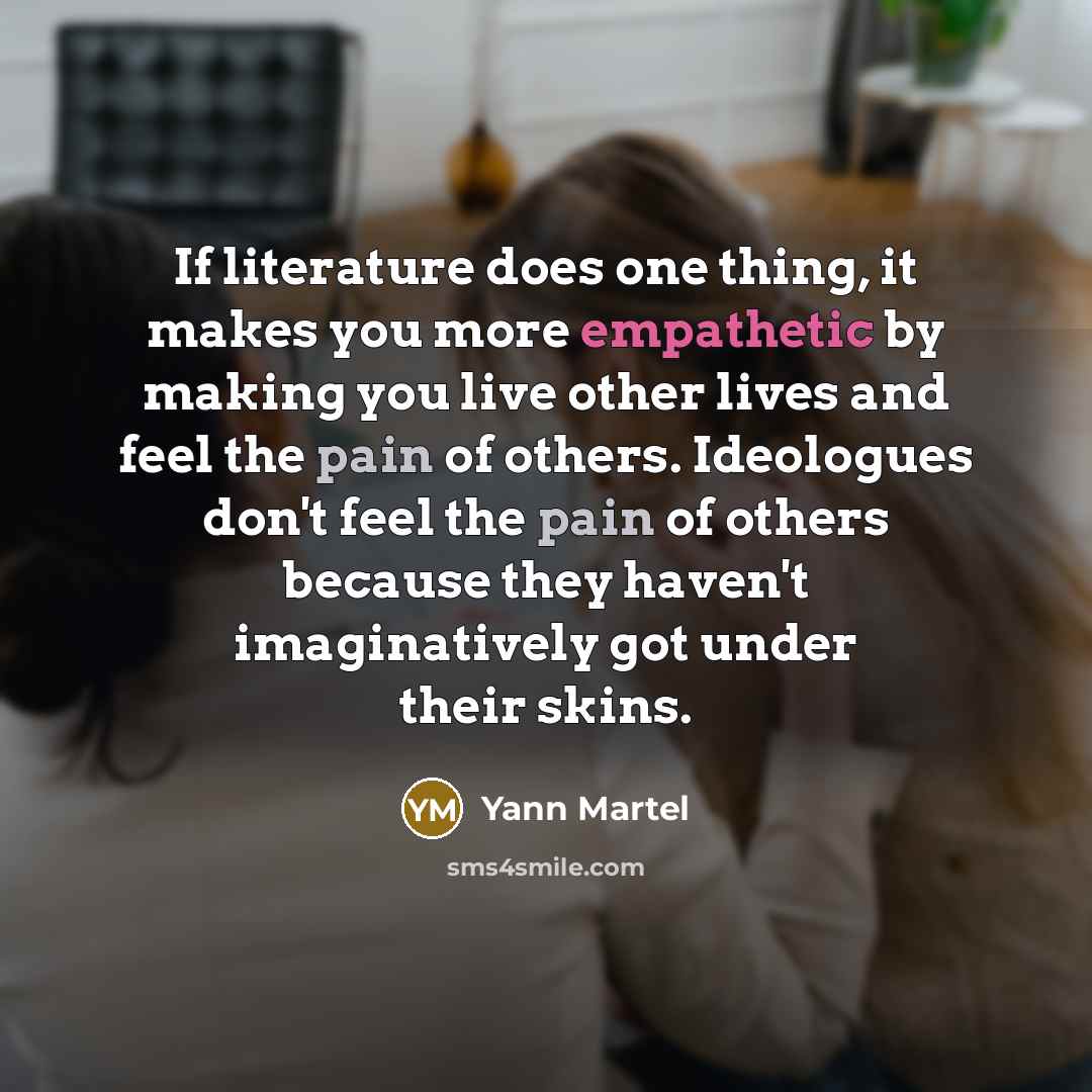 “If literature does one thing, it makes you more empathetic…” quote by Yann Martel