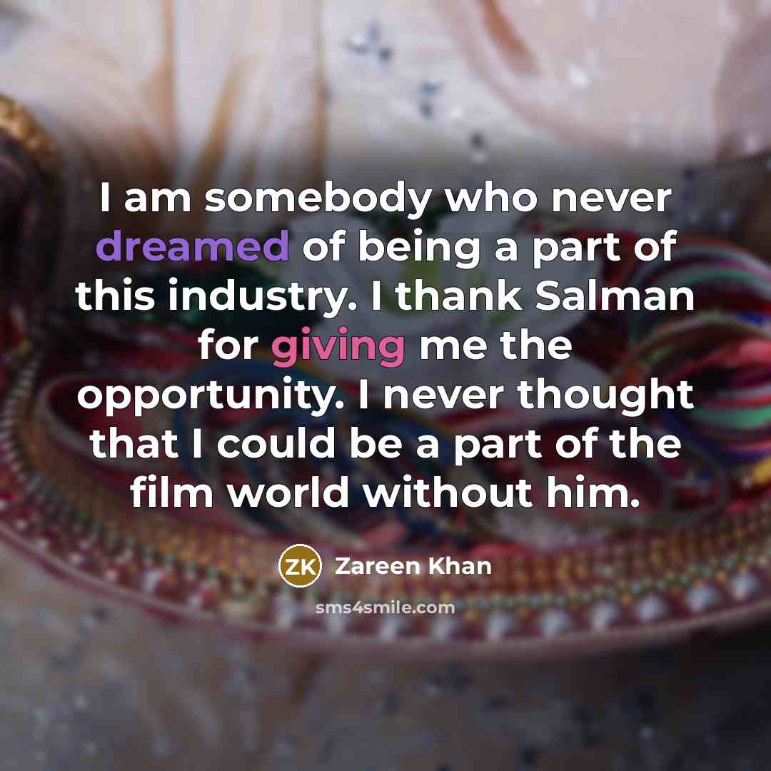 “I am somebody who never dreamed of being a part of this industry. I thank Salman for giving me the opportunity. I never thought that I could be a part of the film world without him.” quote by Zareen Khan