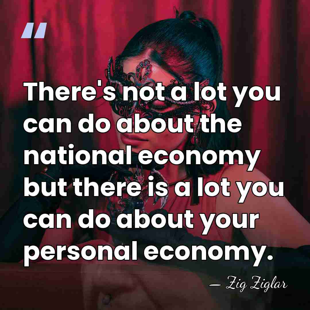 There's not a lot you can do about the national economy but&hellip; - Zig Ziglar