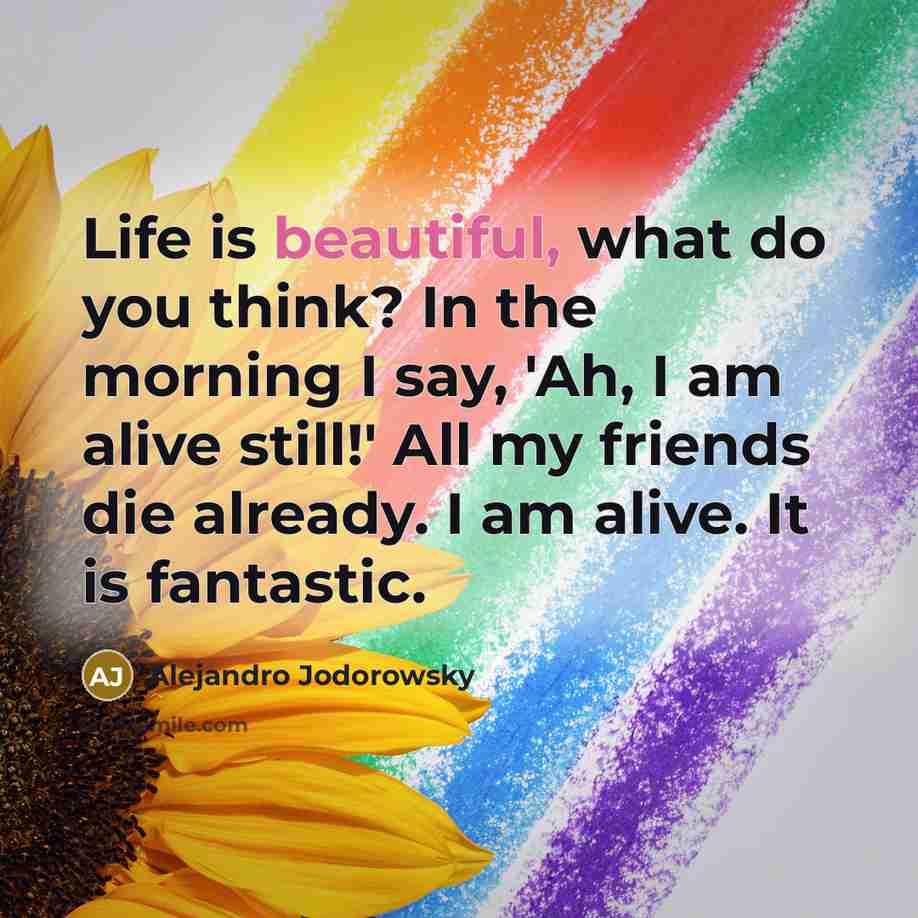 “Life is beautiful, what do you think? In the morning…” quote by Alejandro Jodorowsky