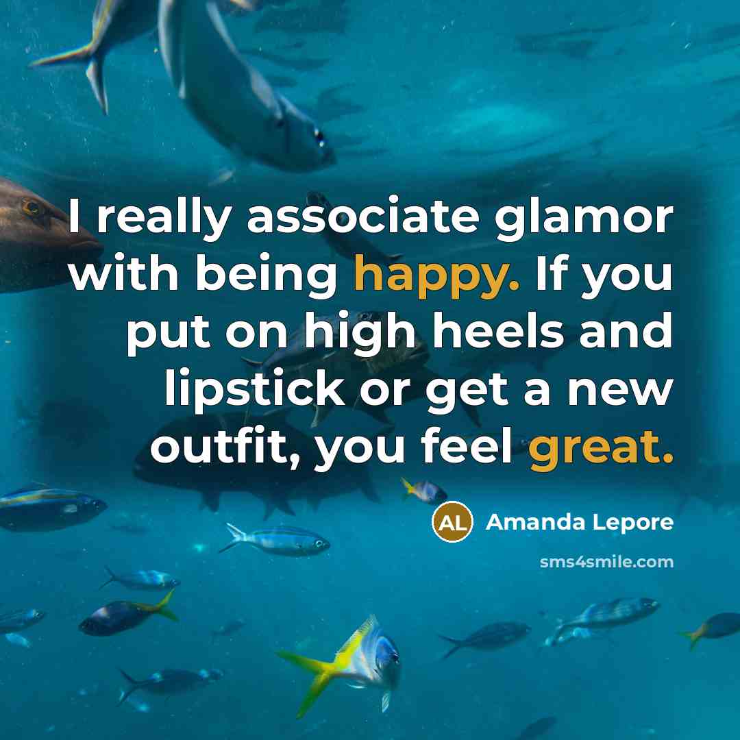 “I really associate glamor with being happy. If you put on high heels and lipstick or get a new outfit, you feel great.” quote by Amanda Lepore