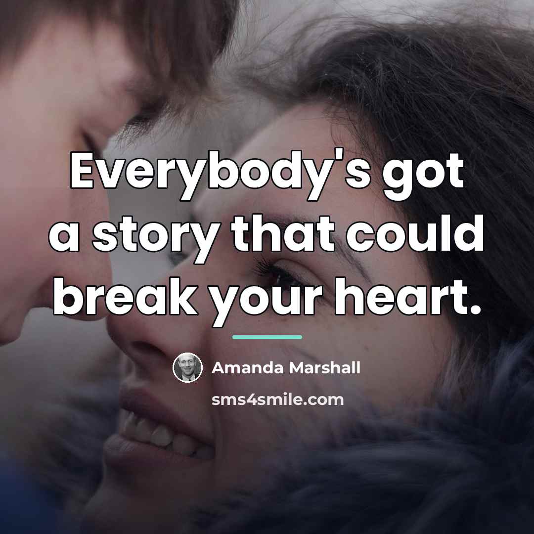 “Everybody's got a story that could break your heart.…” quote by Amanda Marshall