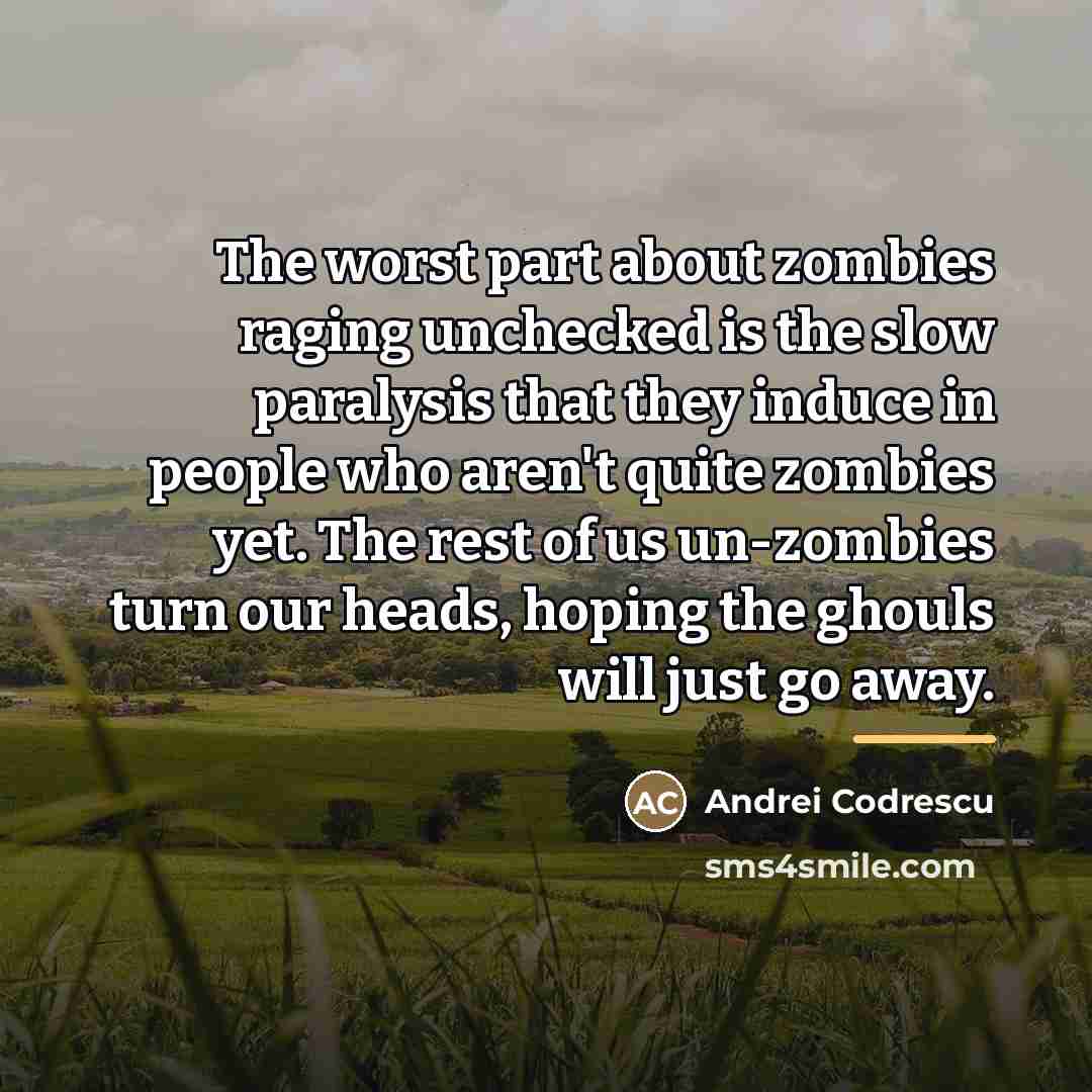 “The worst part about zombies raging unchecked is the slow…” quote by Andrei Codrescu