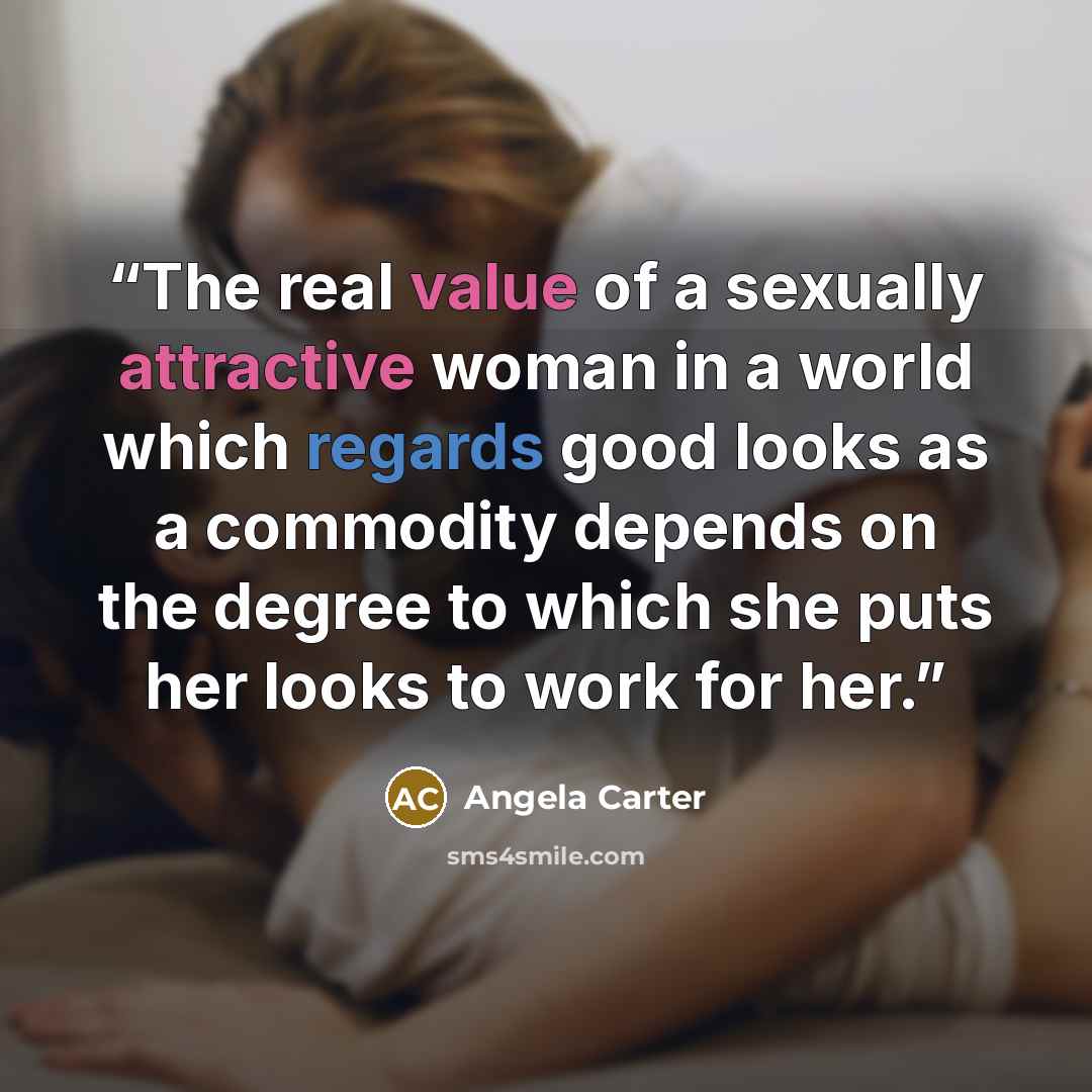 “The real value of a sexually attractive woman in a world which regards good looks as a commodity depends on the degree to which she puts her looks to work for her.” quote by Angela Carter