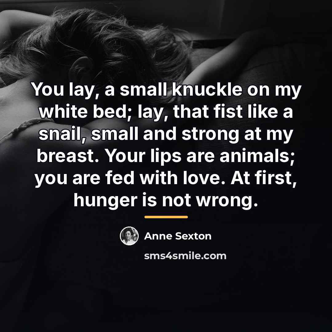 “You lay, a small knuckle on my white bed; lay,…” quote by Anne Sexton