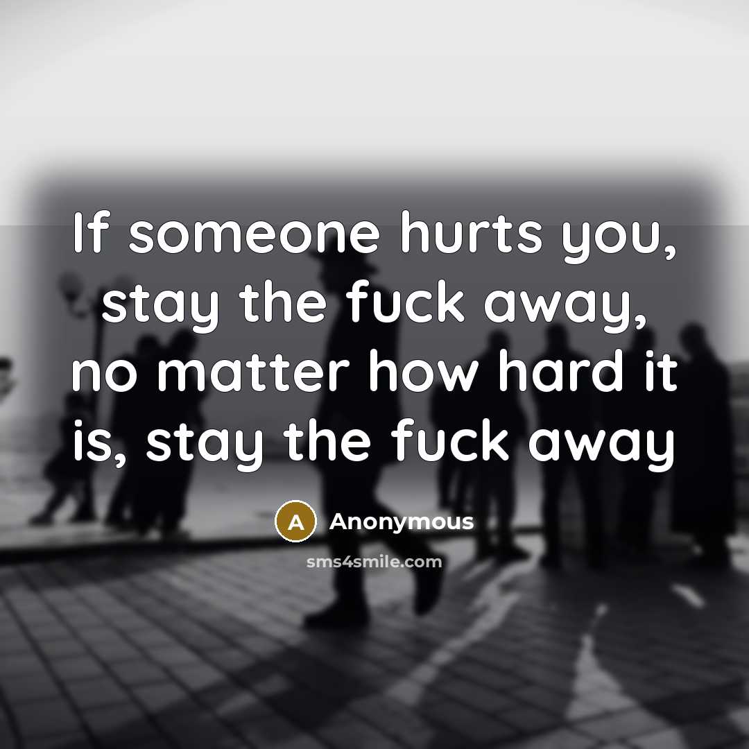 “If someone hurts you, stay the fuck away, no matter how hard it is, stay the fuck away” quote by Anonymous