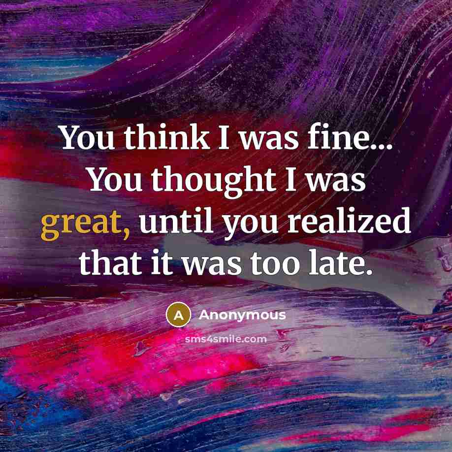 “You think I was fine... You thought I was great,…” quote by Anonymous