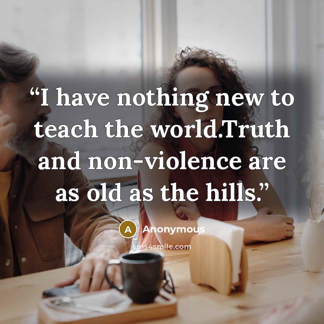 “I have nothing new to teach the world.Truth and non-violence are as old as the hills.” quote by Anonymous