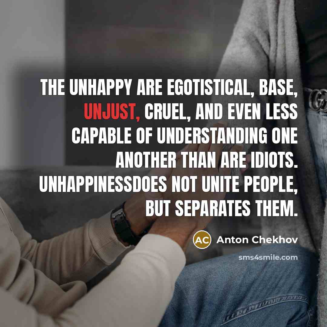“The unhappy are egotistical, base, unjust, cruel, and even less…” quote by Anton Chekhov