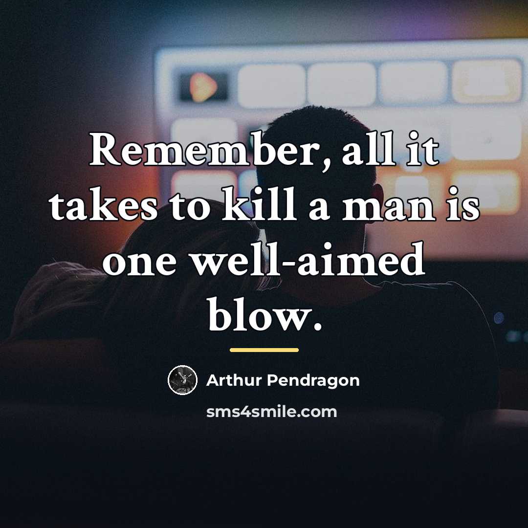 “Remember, all it takes to kill a man is one…” quote by Arthur Pendragon