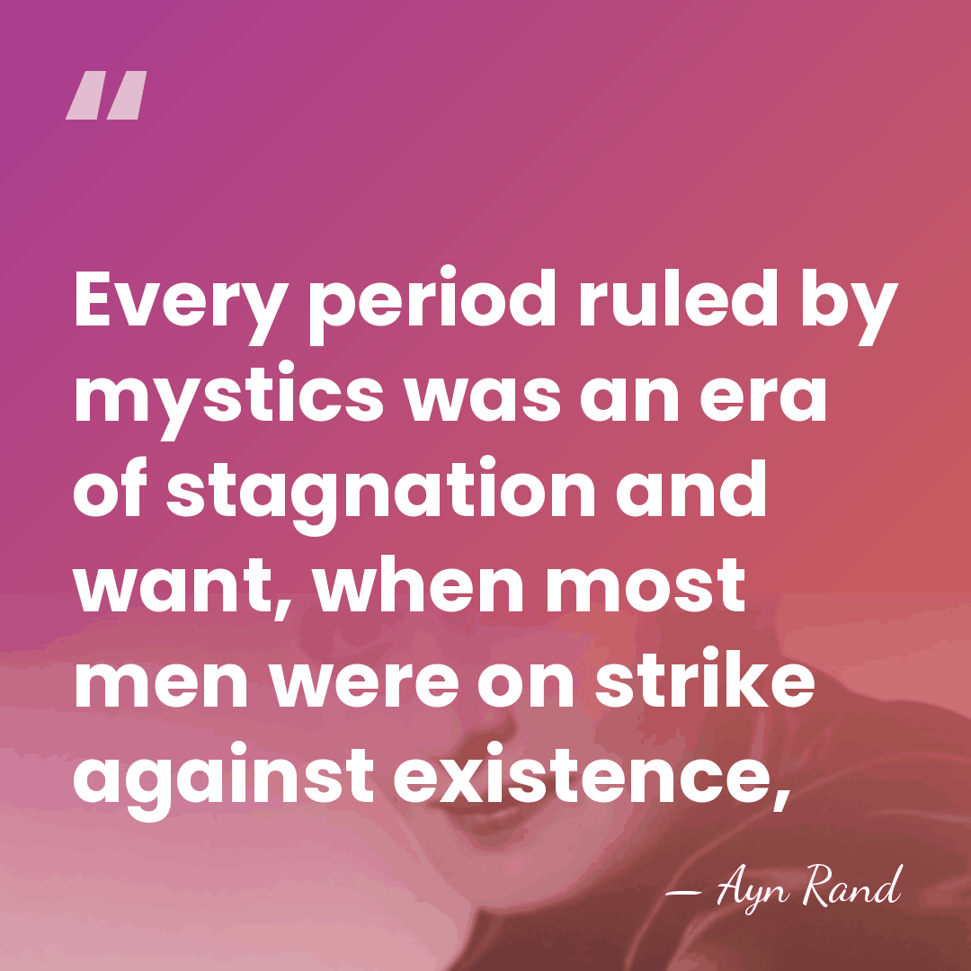 Every period ruled by mystics was an era of stagnation and want,&hellip; - Ayn Rand