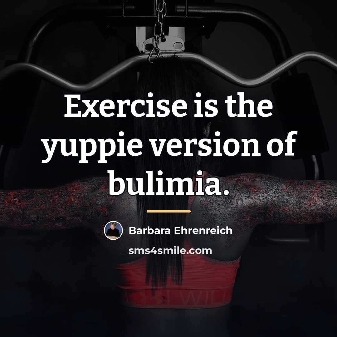 “Exercise is the yuppie version of bulimia.…” quote by Barbara Ehrenreich